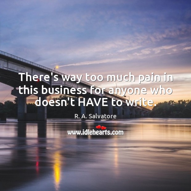 There’s way too much pain in this business for anyone who doesn’t HAVE to write. R. A. Salvatore Picture Quote