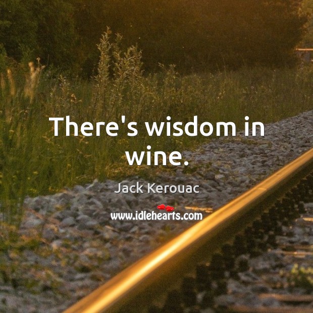 There’s wisdom in wine. Jack Kerouac Picture Quote