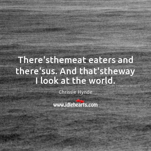 There’sthemeat eaters and there’sus. And that’stheway I look at the world. Chrissie Hynde Picture Quote