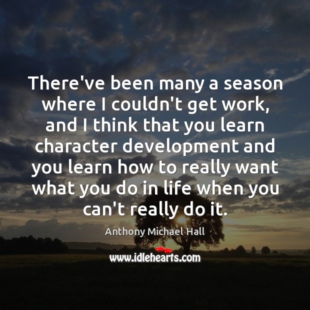 There’ve been many a season where I couldn’t get work, and I Anthony Michael Hall Picture Quote