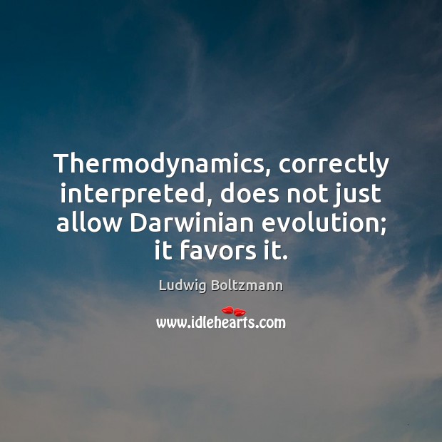 Thermodynamics, correctly interpreted, does not just allow Darwinian evolution; it favors it. Ludwig Boltzmann Picture Quote