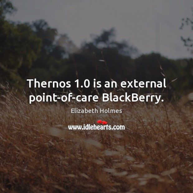 Thernos 1.0 is an external point-of-care BlackBerry. Elizabeth Holmes Picture Quote