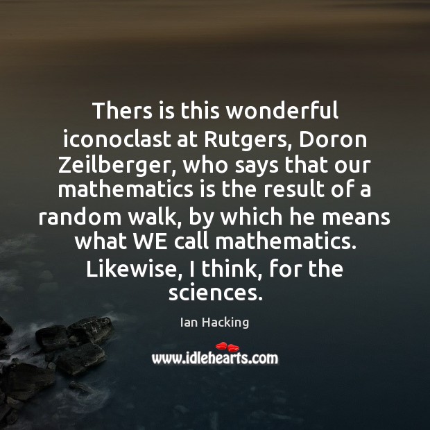 Thers is this wonderful iconoclast at Rutgers, Doron Zeilberger, who says that Ian Hacking Picture Quote