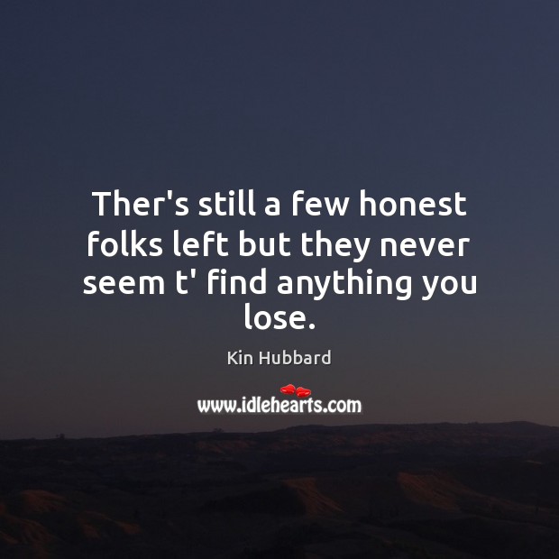 Ther’s still a few honest folks left but they never seem t’ find anything you lose. Image