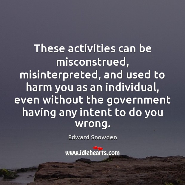 These activities can be misconstrued, misinterpreted, and used to harm you as Edward Snowden Picture Quote