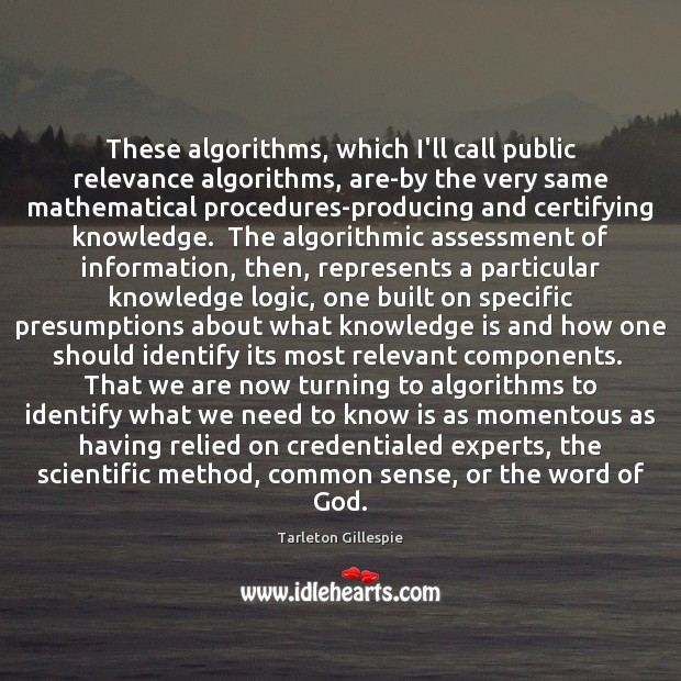 These algorithms, which I’ll call public relevance algorithms, are-by the very same Tarleton Gillespie Picture Quote
