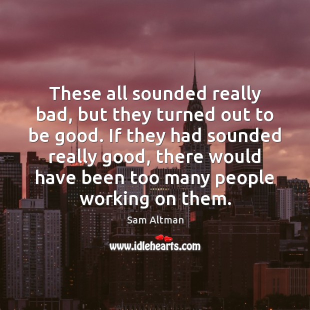 These all sounded really bad, but they turned out to be good. Sam Altman Picture Quote