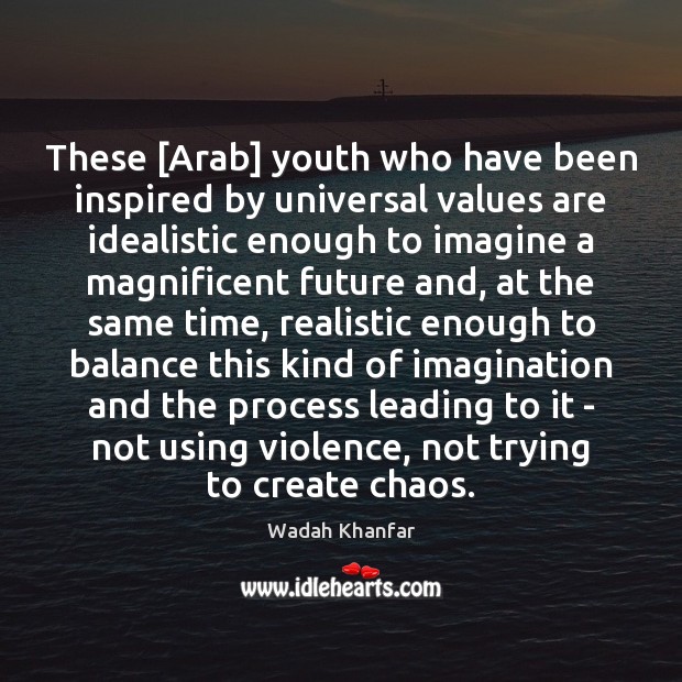 These [Arab] youth who have been inspired by universal values are idealistic Wadah Khanfar Picture Quote