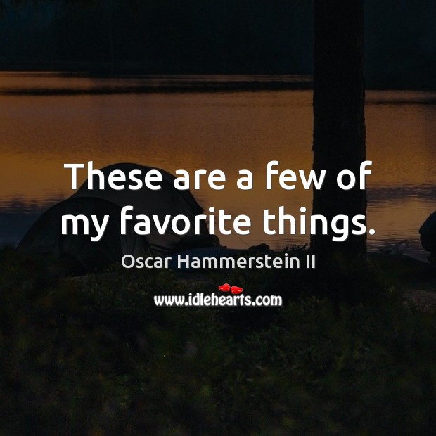 These are a few of my favorite things. Oscar Hammerstein II Picture Quote