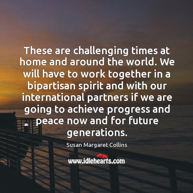 These are challenging times at home and around the world. Susan Margaret Collins Picture Quote