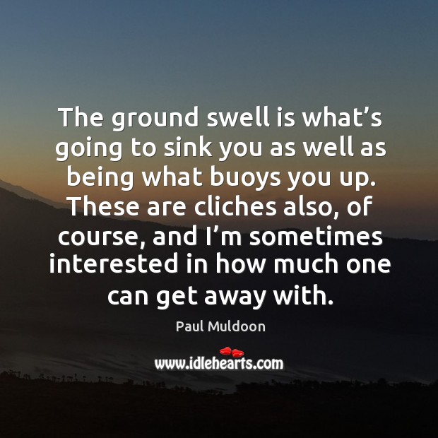 These are cliches also, of course, and I’m sometimes interested in how much one can get away with. Paul Muldoon Picture Quote