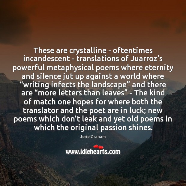 These are crystalline – oftentimes incandescent – translations of Juarroz’s powerful metaphysical Jorie Graham Picture Quote