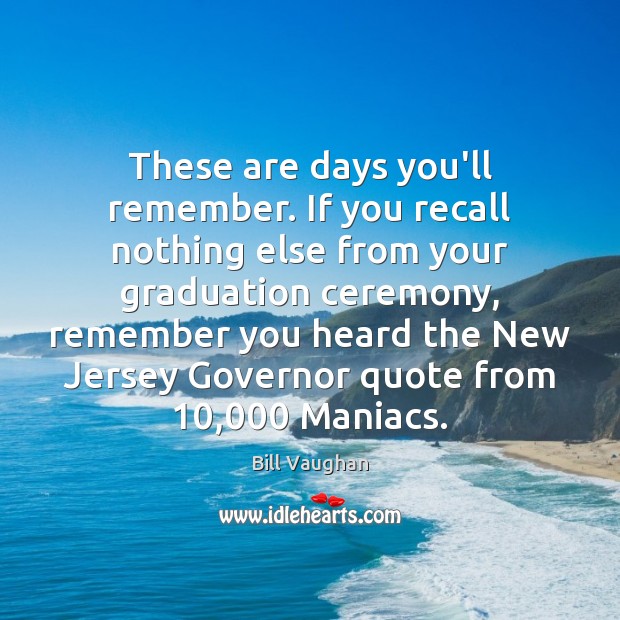 These are days you’ll remember. If you recall nothing else from your Bill Vaughan Picture Quote