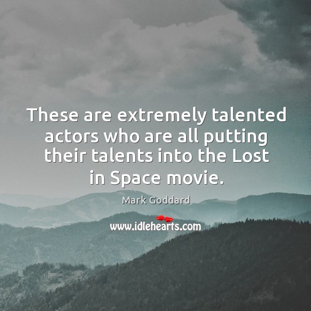 These are extremely talented actors who are all putting their talents into the lost in space movie. Mark Goddard Picture Quote