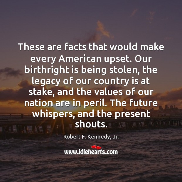 These are facts that would make every American upset. Our birthright is Robert F. Kennedy, Jr. Picture Quote