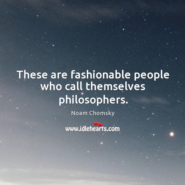 These are fashionable people who call themselves philosophers. Noam Chomsky Picture Quote