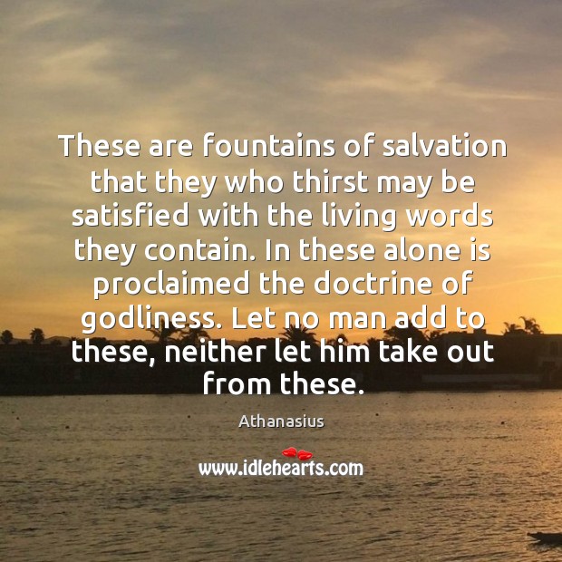 These are fountains of salvation that they who thirst may be satisfied with the living words they contain. Athanasius Picture Quote