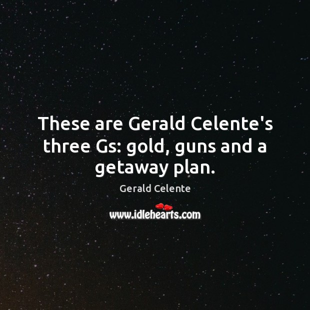 These are Gerald Celente’s three Gs: gold, guns and a getaway plan. Gerald Celente Picture Quote