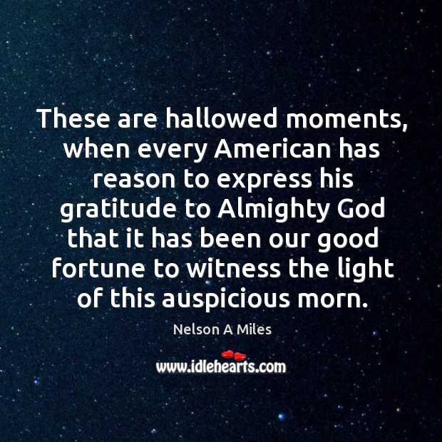 These are hallowed moments, when every american has reason to express his gratitude Nelson A Miles Picture Quote