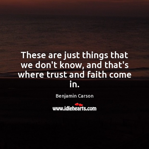 These are just things that we don’t know, and that’s where trust and faith come in. Benjamin Carson Picture Quote