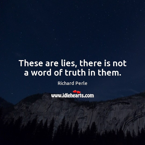 These are lies, there is not a word of truth in them. Richard Perle Picture Quote