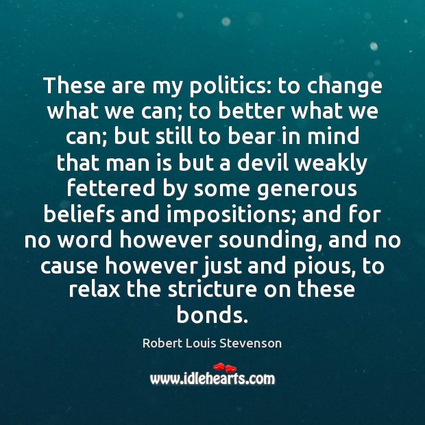 These are my politics: to change what we can; to better what Robert Louis Stevenson Picture Quote