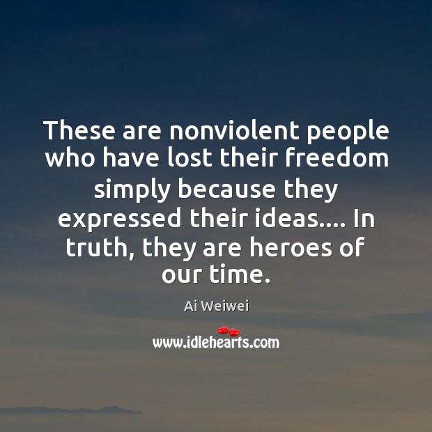 These are nonviolent people who have lost their freedom simply because they Ai Weiwei Picture Quote