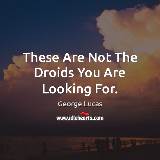 These Are Not The Droids You Are Looking For. George Lucas Picture Quote