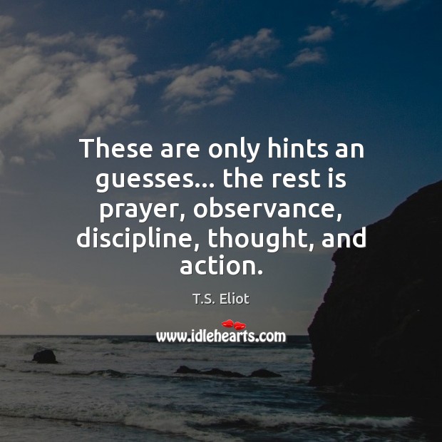 These are only hints an guesses… the rest is prayer, observance, discipline, T.S. Eliot Picture Quote
