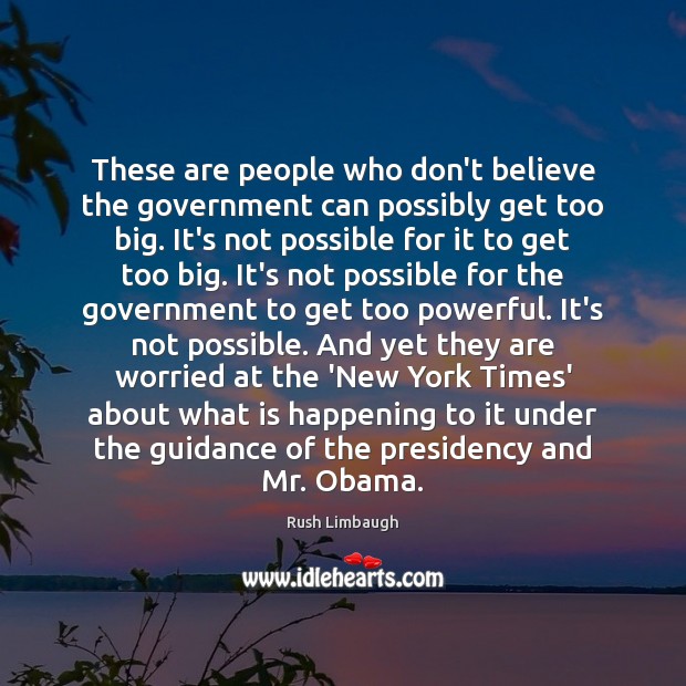 These are people who don’t believe the government can possibly get too Rush Limbaugh Picture Quote