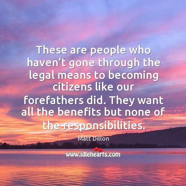 These are people who haven’t gone through the legal means to becoming citizens Matt Dillon Picture Quote