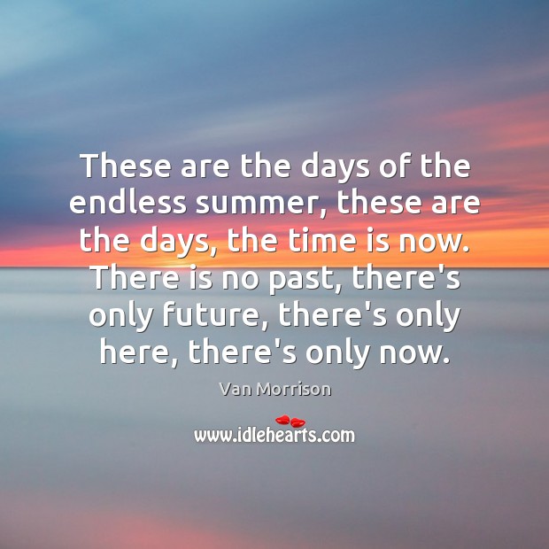 These are the days of the endless summer, these are the days, Van Morrison Picture Quote