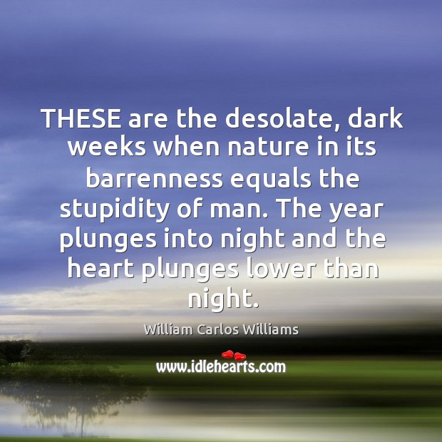 THESE are the desolate, dark weeks when nature in its barrenness equals William Carlos Williams Picture Quote