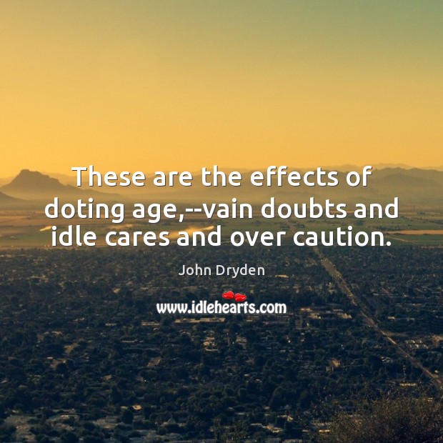 These are the effects of doting age,–vain doubts and idle cares and over caution. John Dryden Picture Quote