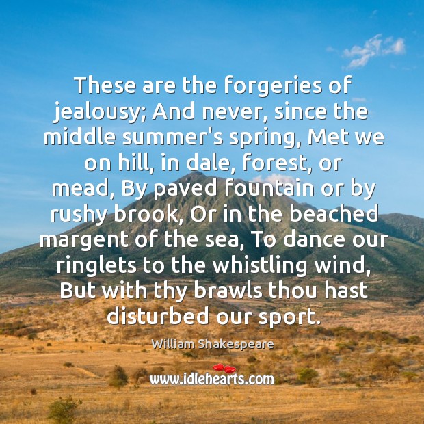 These are the forgeries of jealousy; And never, since the middle summer’s Image