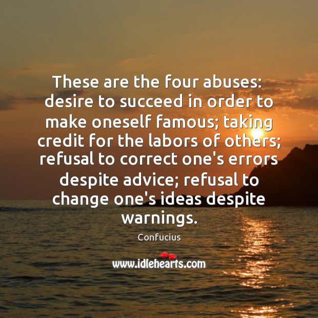 These are the four abuses:  desire to succeed in order to make Confucius Picture Quote
