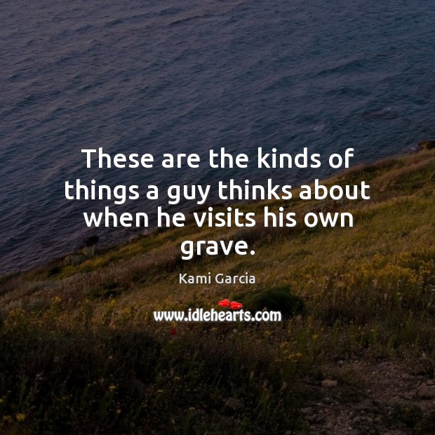 These are the kinds of things a guy thinks about when he visits his own grave. Kami Garcia Picture Quote