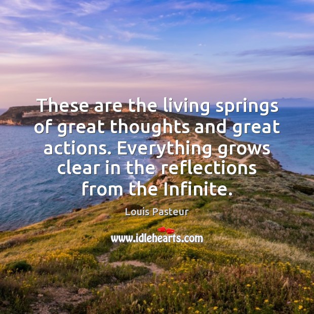 These are the living springs of great thoughts and great actions. Everything Louis Pasteur Picture Quote