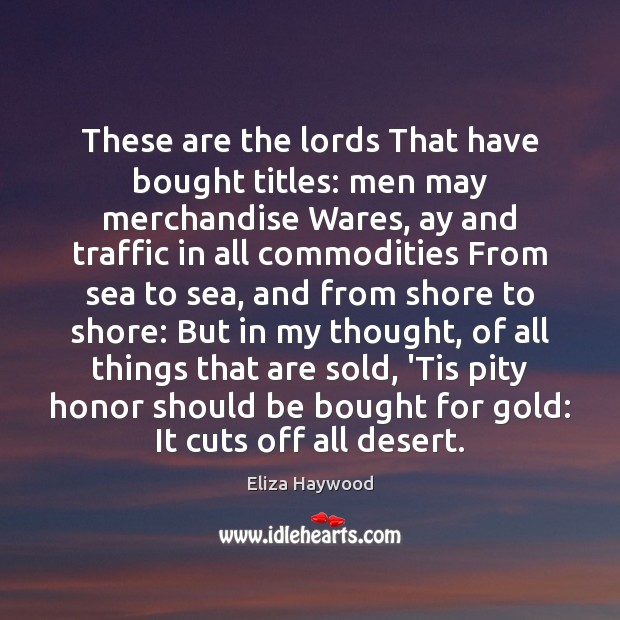These are the lords That have bought titles: men may merchandise Wares, Eliza Haywood Picture Quote