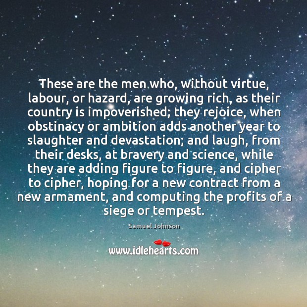 These are the men who, without virtue, labour, or hazard, are growing 