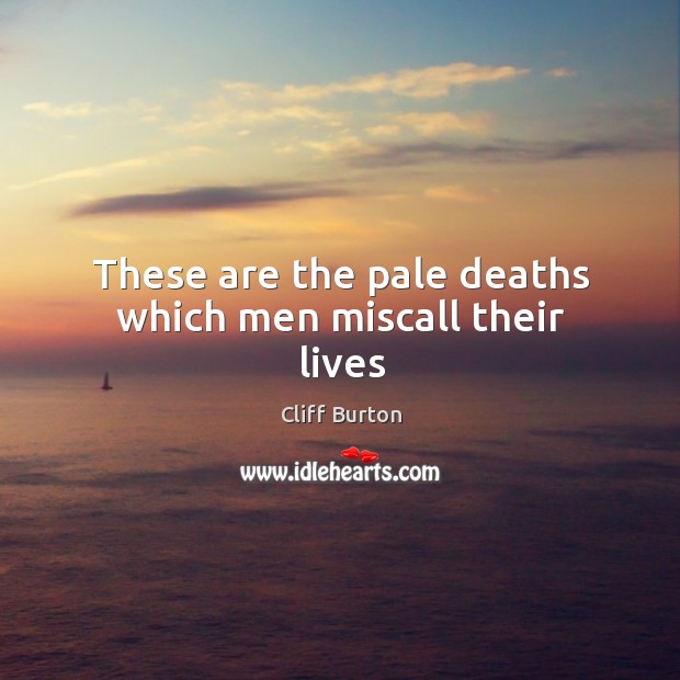 These are the pale deaths which men miscall their lives Cliff Burton Picture Quote