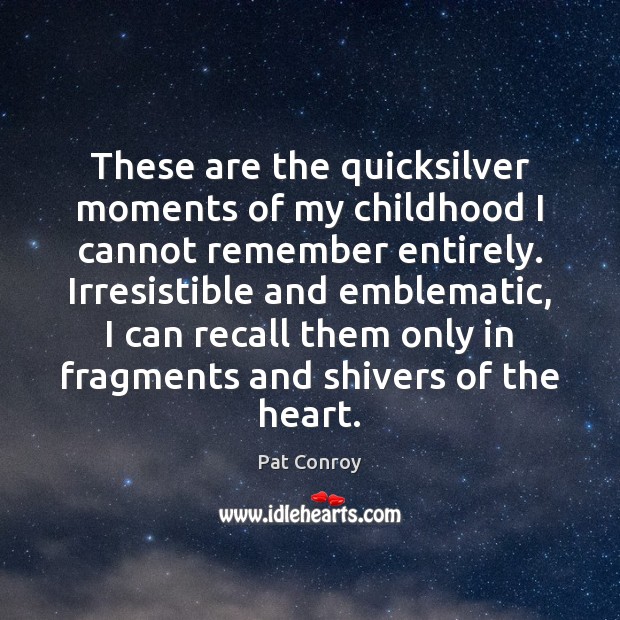 These are the quicksilver moments of my childhood I cannot remember entirely. Pat Conroy Picture Quote