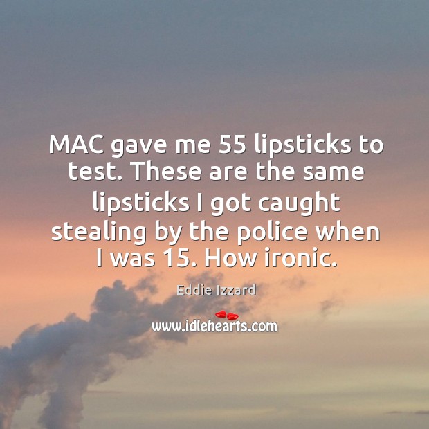 These are the same lipsticks I got caught stealing by the police when I was 15. How ironic. Eddie Izzard Picture Quote