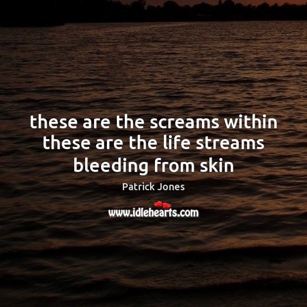 These are the screams within these are the life streams bleeding from skin Patrick Jones Picture Quote