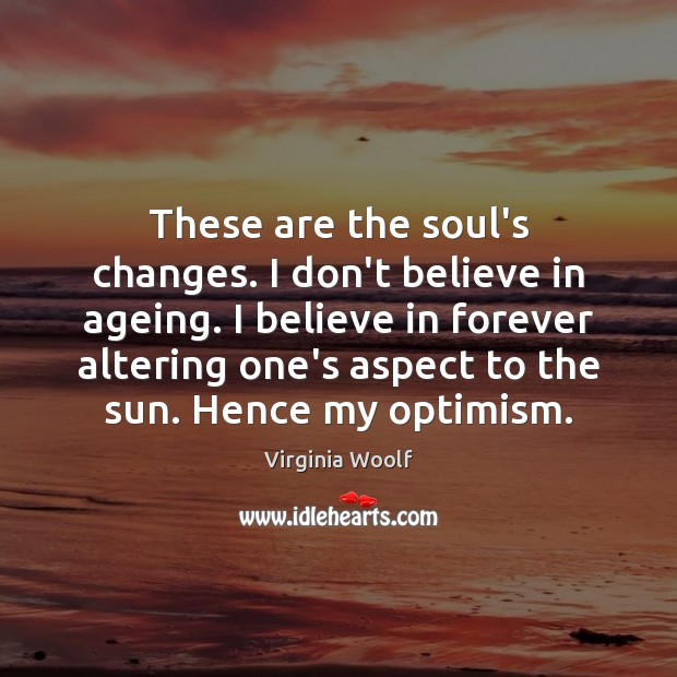 These are the soul’s changes. I don’t believe in ageing. I believe Image