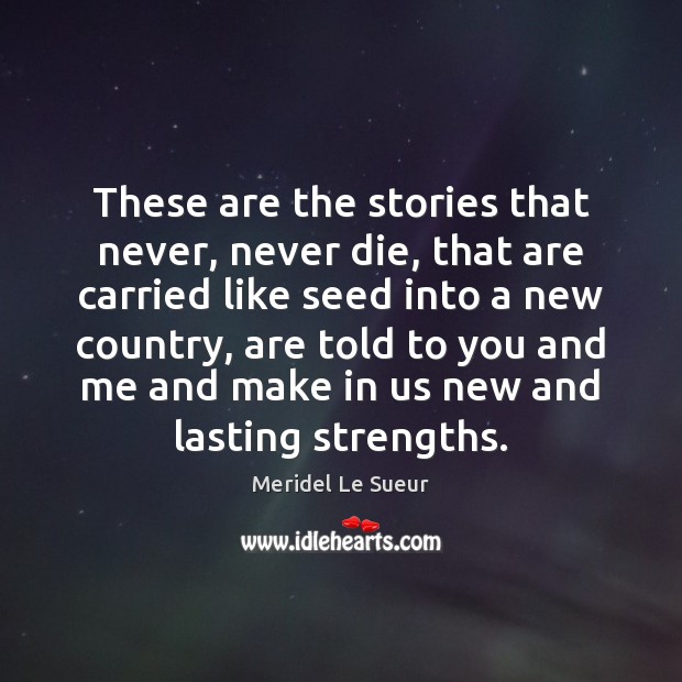 These are the stories that never, never die, that are carried like Meridel Le Sueur Picture Quote