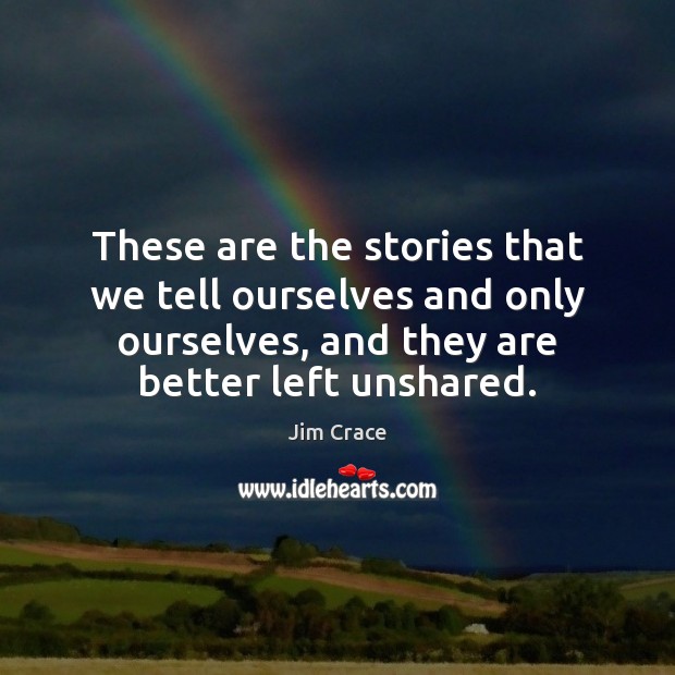 These are the stories that we tell ourselves and only ourselves, and Jim Crace Picture Quote