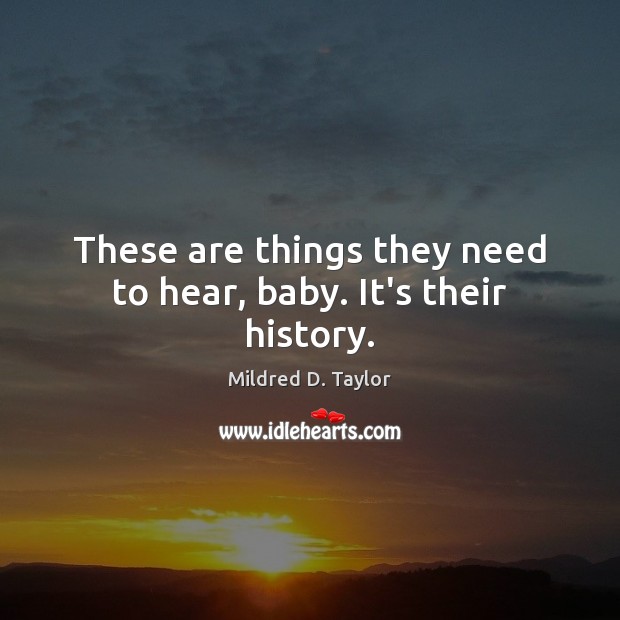 These are things they need to hear, baby. It’s their history. Mildred D. Taylor Picture Quote