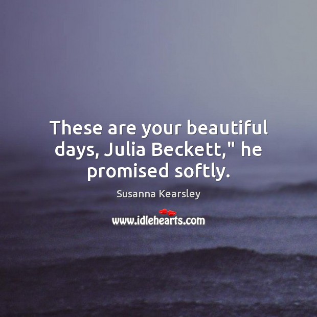These are your beautiful days, Julia Beckett,” he promised softly. Susanna Kearsley Picture Quote