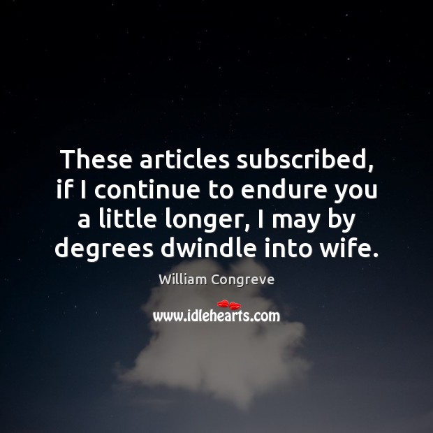 These articles subscribed, if I continue to endure you a little longer, William Congreve Picture Quote